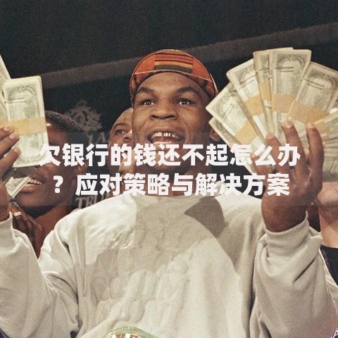 欠银行的钱还不起怎么办?应对策略与解决方案 欠银行的钱还不起怎么办?应对策略与解决方案