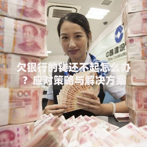 欠银行的钱还不起怎么办?应对策略与解决方案 欠银行的钱还不起怎么办?应对策略与解决方案