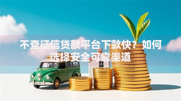 不查征信贷款平台下款快？如何选择安全可靠渠道
