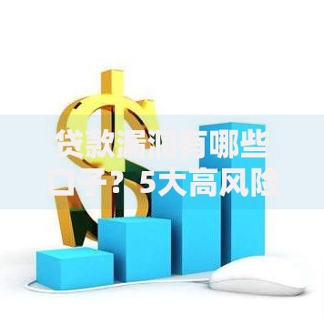 贷款漏洞有哪些口子？5大高风险渠道深度解析