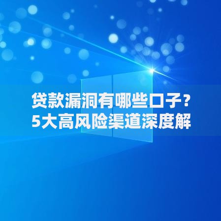 贷款漏洞有哪些口子？5大高风险渠道深度解析