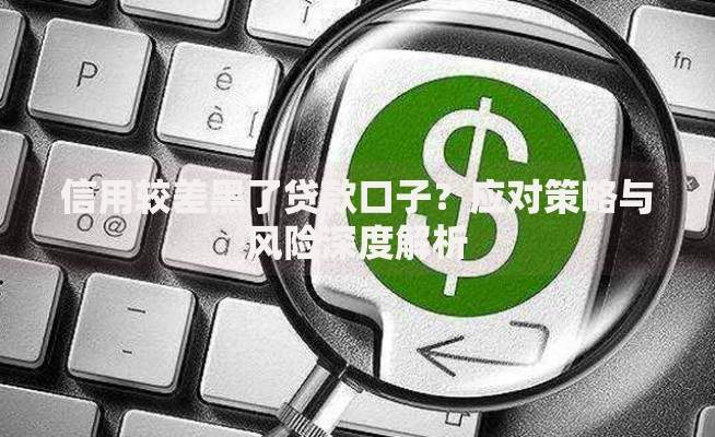 信用较差黑了贷款口子？应对策略与风险深度解析