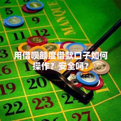 用借呗额度借款口子如何操作？安全吗？