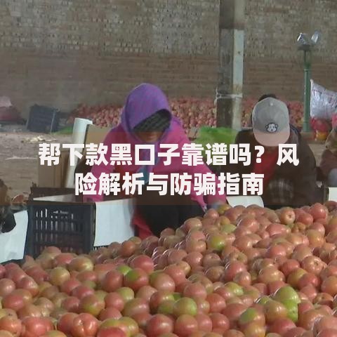 帮下款黑口子靠谱吗？风险解析与防骗指南