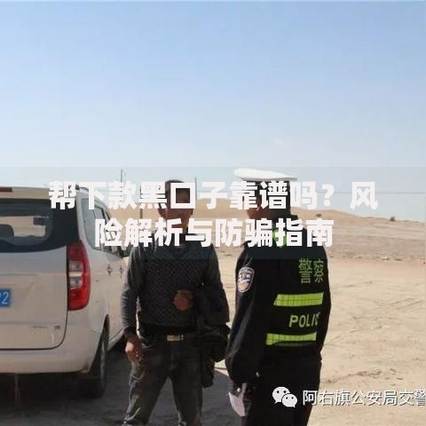 帮下款黑口子靠谱吗？风险解析与防骗指南
