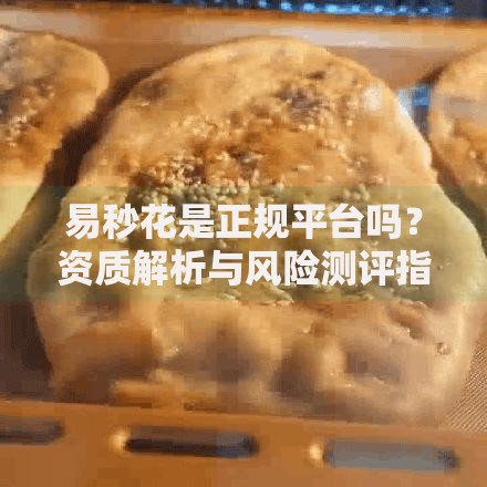 易秒花是正规平台吗？资质解析与风险测评指南
