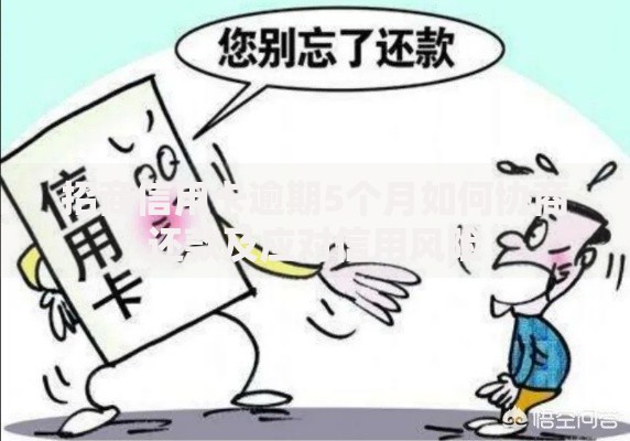 招商信用卡逾期5个月如何协商还款及应对信用风险