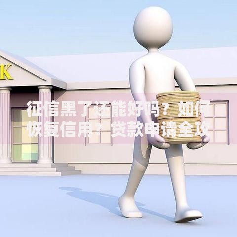 征信黑了还能好吗？如何恢复信用？贷款申请全攻略