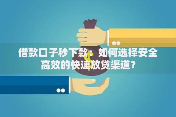 借款口子秒下款：如何选择安全高效的快速放贷渠道？