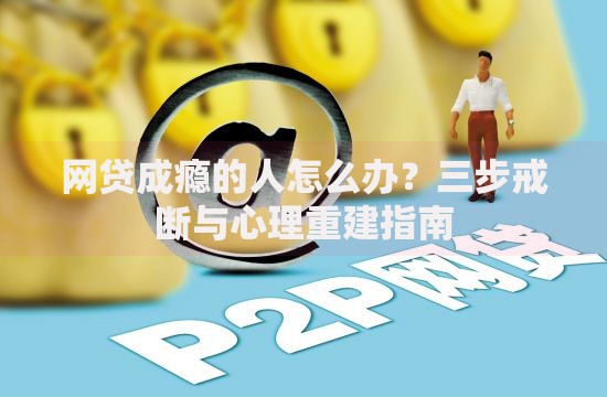 网贷成瘾的人怎么办？三步戒断与心理重建指南