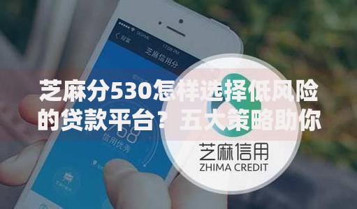 芝麻分530怎样选择低风险的贷款平台？五大策略助你安全借贷