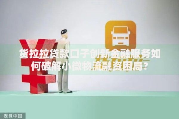 货拉拉贷款口子创新金融服务如何破解小微物流融资困局？