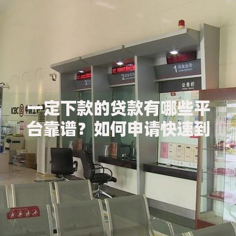 一定下款的贷款有哪些平台靠谱？如何申请快速到账