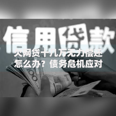 欠网贷十几万无力偿还怎么办？债务危机应对策略解析