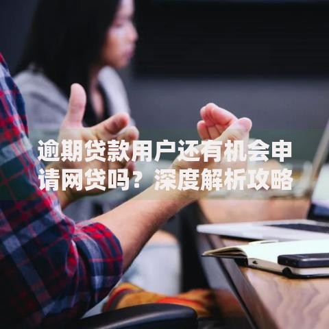 逾期贷款用户还有机会申请网贷吗？深度解析攻略