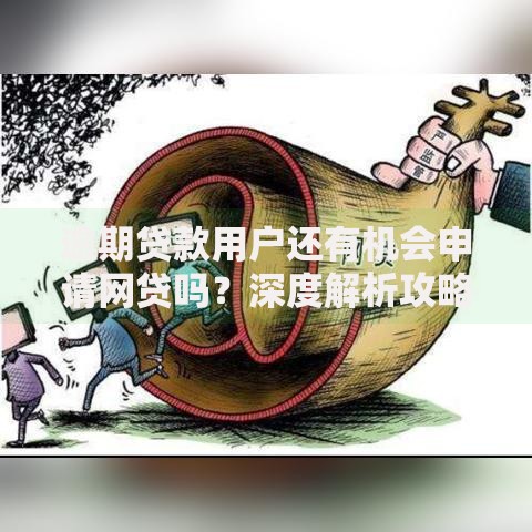 逾期贷款用户还有机会申请网贷吗？深度解析攻略