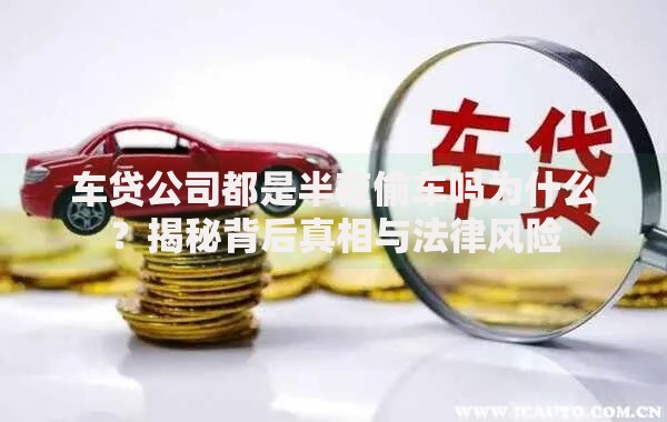 车贷公司都是半夜偷车吗为什么？揭秘背后真相与法律风险