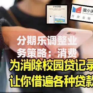 分期乐调整业务策略:消费金融布局方向与用户影响解析 分期乐调整业务策略:消费金融布局方向与用户影响解析