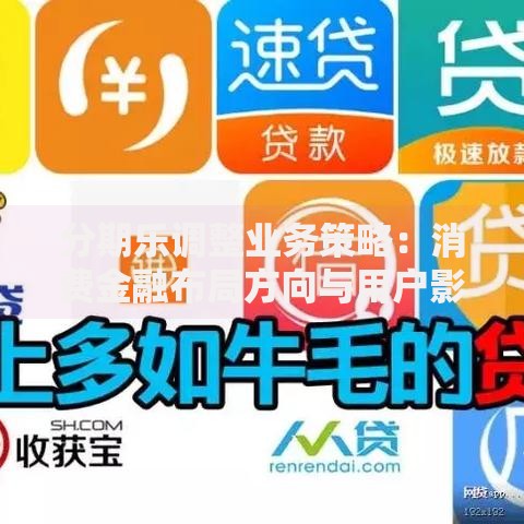 分期乐调整业务策略:消费金融布局方向与用户影响解析 分期乐调整业务策略:消费金融布局方向与用户影响解析