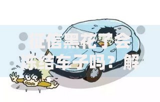 征信黑花了会冻结车子吗？解析征信不良对车辆处置的影响