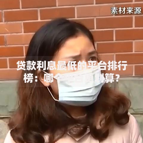 贷款利息最低的平台排行榜：哪个平台更划算？