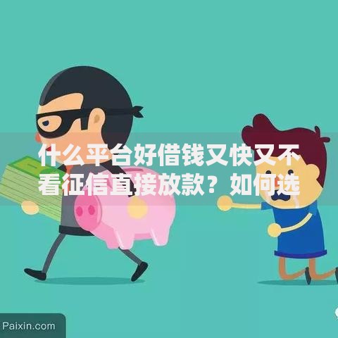 什么平台好借钱又快又不看征信直接放款？如何选择靠谱渠道