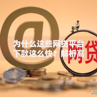 为什么这些网贷平台下款这么快?解析高效背后的技术与风控 为什么这些网贷平台下款这么快?解析高效背后的技术与风控
