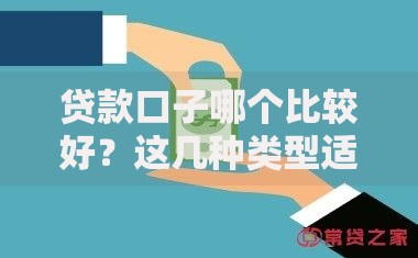 贷款口子哪个比较好？这几种类型适合不同需求