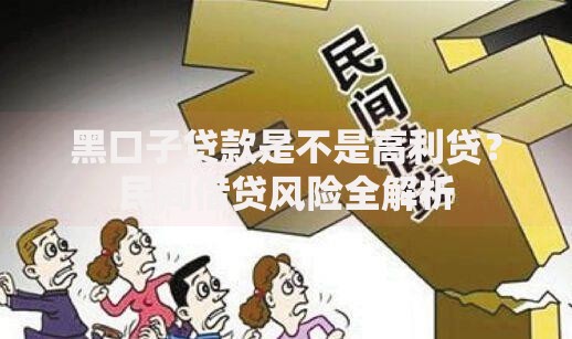 黑口子贷款是不是高利贷?民间借贷风险全解析 黑口子贷款是不是高利贷?民间借贷风险全解析