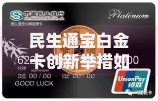 民生通宝白金卡创新举措如何重塑贷款服务新标杆