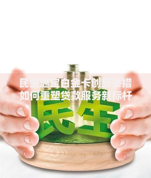 民生通宝白金卡创新举措如何重塑贷款服务新标杆