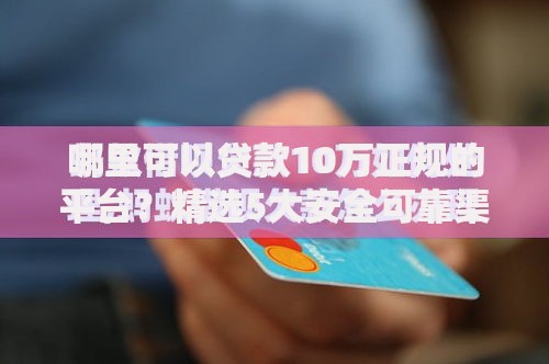 哪里可以贷款10万正规的平台？精选5大安全可靠渠道