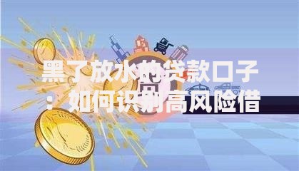 黑了放水的贷款口子：如何识别高风险借贷渠道？