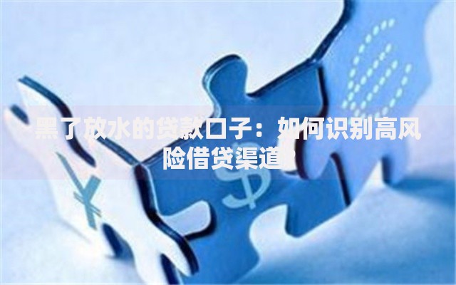 黑了放水的贷款口子：如何识别高风险借贷渠道？