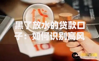 黑了放水的贷款口子：如何识别高风险借贷渠道？