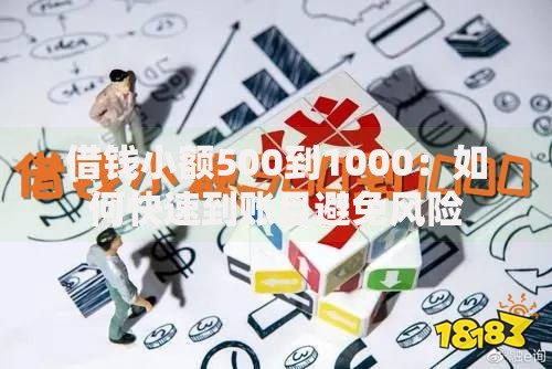借钱小额500到1000：如何快速到账且避免风险