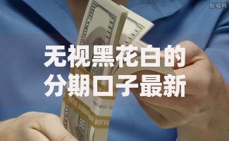无视黑花白的分期口子最新如何申请？超全解析看这里
