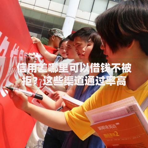 信用差哪里可以借钱不被拒？这些渠道通过率高