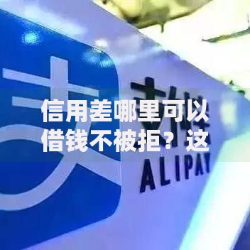 信用差哪里可以借钱不被拒？这些渠道通过率高