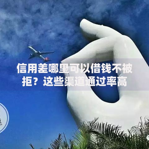 信用差哪里可以借钱不被拒？这些渠道通过率高