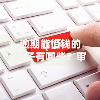 逾期能借钱的口子有哪些？审核宽松的借款渠道解析