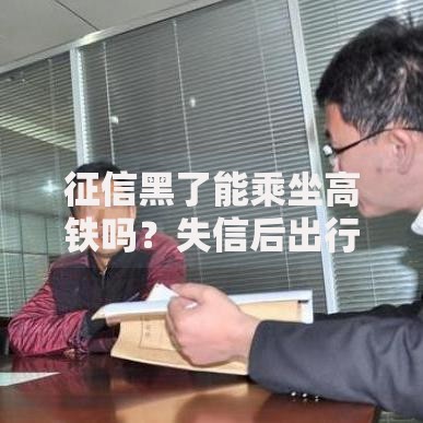 征信黑了能乘坐高铁吗？失信后出行限制深度解析