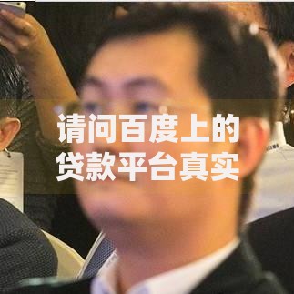 请问百度上的贷款平台真实吗？安全借贷的全面解析