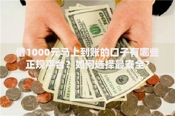 借1000元马上到账的口子有哪些正规平台？如何选择最安全？