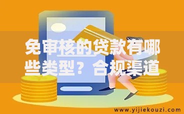免审核的贷款有哪些类型？合规渠道与风险解析