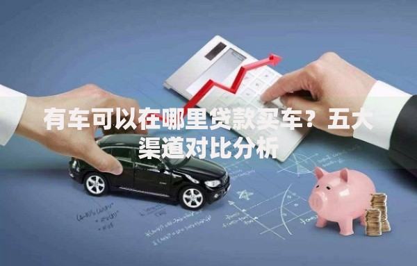 有车可以在哪里贷款买车？五大渠道对比分析