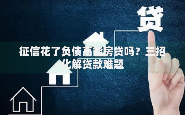 征信花了负债高能房贷吗？三招化解贷款难题
