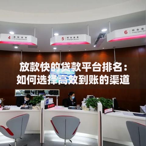 放款快的贷款平台排名：如何选择高效到账的渠道？