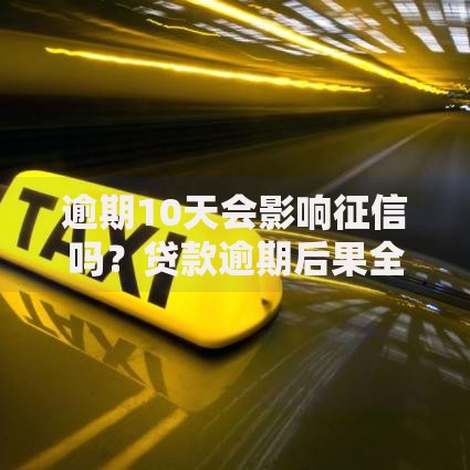 逾期10天会影响征信吗？贷款逾期后果全解析