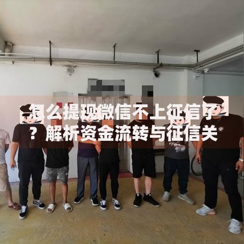 怎么提现微信不上征信了？解析资金流转与征信关联